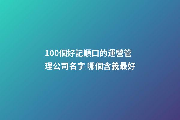 100個好記順口的運營管理公司名字 哪個含義最好